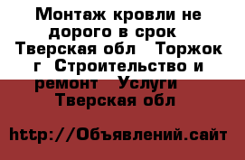 Монтаж кровли не дорого в срок - Тверская обл., Торжок г. Строительство и ремонт » Услуги   . Тверская обл.